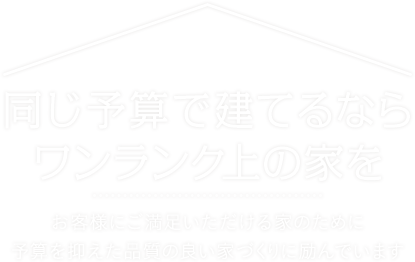 同じ予算で建てるならワンランク上の家を