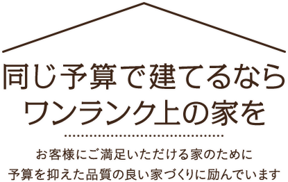 同じ予算で建てるならワンランク上の家を