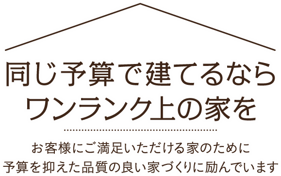 同じ予算で建てるならワンランク上の家を